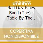 Bad Day Blues Band (The) - Table By The Wall cd