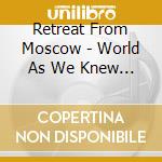 Retreat From Moscow - World As We Knew It cd musicale