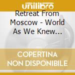 Retreat From Moscow - World As We Knew It cd
