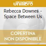 Rebecca Downes - Space Between Us cd musicale