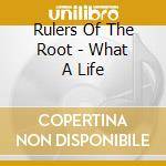 Rulers Of The Root - What A Life cd