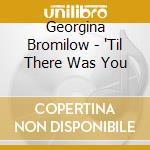 Georgina Bromilow - 'Til There Was You cd musicale di Georgina Bromilow