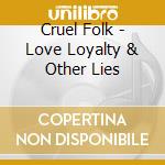 Cruel Folk - Love Loyalty & Other Lies cd