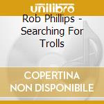 Rob Phillips - Searching For Trolls cd