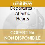 Departures - Atlantic Hearts cd musicale di Departures