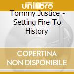 Tommy Justice - Setting Fire To History cd musicale di Tommy Justice