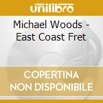 Michael Woods - East Coast Fret cd musicale di Michael Woods