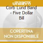 Corb Lund Band - Five Dollar Bill cd musicale di Corb Lund Band