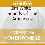 Jim White - Sounds Of The Americans cd