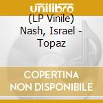 (LP Vinile) Nash, Israel - Topaz lp vinile
