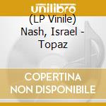 (LP Vinile) Nash, Israel - Topaz vinile