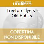 Treetop Flyers - Old Habits cd musicale