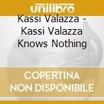 Kassi Valazza - Kassi Valazza Knows Nothing cd musicale