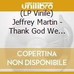 (LP Vinile) Jeffrey Martin - Thank God We Left The Garden lp vinile