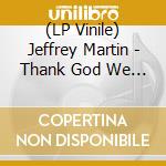 (LP Vinile) Jeffrey Martin - Thank God We Left The Garden vinile