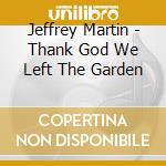 Jeffrey Martin - Thank God We Left The Garden cd musicale