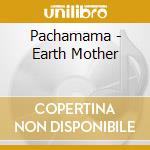 Pachamama - Earth Mother cd musicale di Pachamama