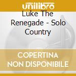 Luke The Renegade - Solo Country cd