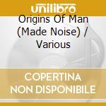 Origins Of Man (Made Noise) / Various cd musicale di Various