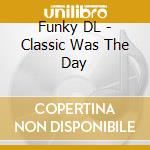 Funky DL - Classic Was The Day cd musicale di Funky DL