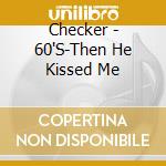Checker - 60'S-Then He Kissed Me cd