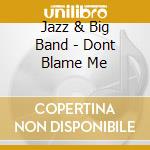 Jazz & Big Band - Dont Blame Me cd musicale di Jazz & Big Band