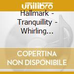 Hallmark - Tranquillity - Whirling Waters The Sound cd musicale di Hallmark