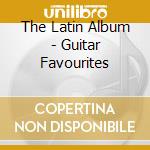The Latin Album - Guitar Favourites cd