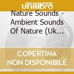 Nature Sounds - Ambient Sounds Of Nature (Uk Import) cd musicale di Nature Sounds