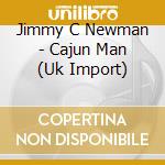 Jimmy C Newman - Cajun Man (Uk Import) cd musicale di Jimmy C Newman