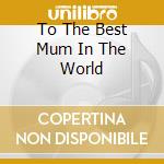 To The Best Mum In The World cd musicale di Hallmark