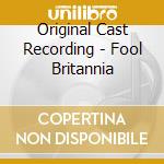 Original Cast Recording - Fool Britannia cd musicale di Original Cast Recording