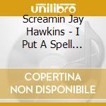Screamin Jay Hawkins - I Put A Spell On You cd musicale di Screamin Jay Hawkins