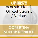Acoustic Moods Of Rod Stewart / Various cd musicale di Various