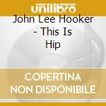 John Lee Hooker - This Is Hip cd musicale di John Lee Hooker