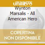 Wynton Marsalis - All American Hero cd musicale di Wynton Marsalis