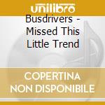 Busdrivers - Missed This Little Trend cd musicale di Busdrivers