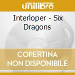 Interloper - Six Dragons cd musicale di Interloper