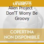 Alien Project - Don'T Worry Be Groovy cd