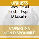 Way Of All Flesh - Esprit D Escalier cd