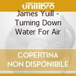 James Yuill - Turning Down Water For Air cd musicale di James Yuill