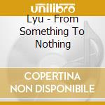 Lyu - From Something To Nothing cd