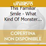 This Familiar Smile - What Kind Of Monster Am I? cd