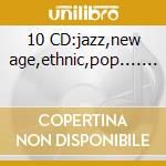 10 CD:jazz,new age,ethnic,pop....... cd