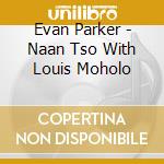 Evan Parker - Naan Tso With Louis Moholo cd musicale di Fox Foxes