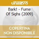 Bark! - Fume Of Sighs (2009) cd musicale di Bark!
