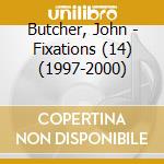 Butcher, John - Fixations (14) (1997-2000) cd musicale di Butcher, John