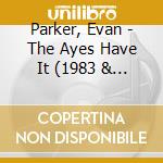 Parker, Evan - The Ayes Have It (1983 & 1991) cd musicale di Parker, Evan