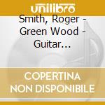 Smith, Roger - Green Wood - Guitar Improvisations 2002 cd musicale di Smith, Roger
