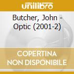 Butcher, John - Optic (2001-2) cd musicale di Butcher, John